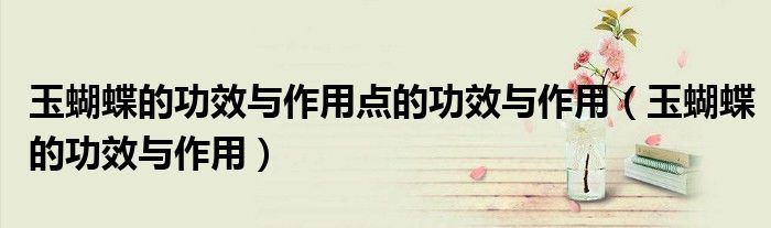 玉蝴蝶的功效与作用点的功效与作用（玉蝴蝶的功效与作用）