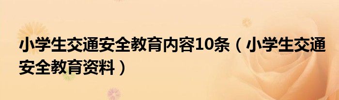 小学生交通安全教育内容10条（小学生交通安全教育资料）