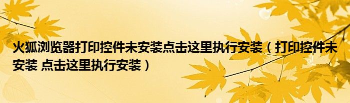 火狐浏览器打印控件未安装点击这里执行安装（打印控件未安装 点击这里执行安装）