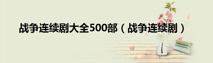 战争连续剧大全500部（战争连续剧）