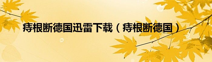 痔根断德国迅雷下载（痔根断德国）