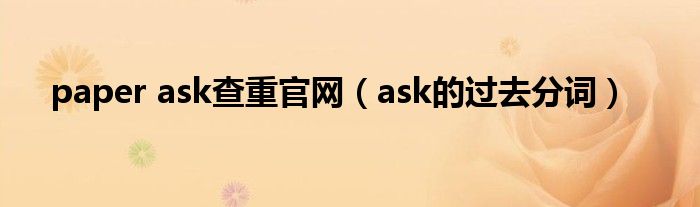 paper ask查重官网（ask的过去分词）