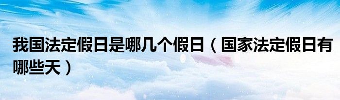 我国法定假日是哪几个假日（国家法定假日有哪些天）