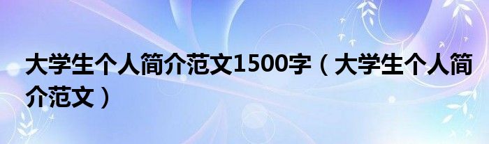 大学生个人简介范文1500字（大学生个人简介范文）