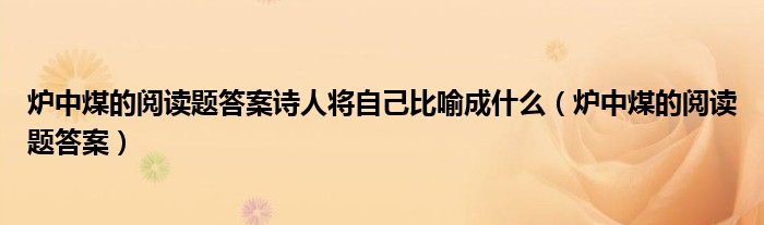 炉中煤的阅读题答案诗人将自己比喻成什么（炉中煤的阅读题答案）