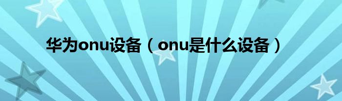 华为onu设备（onu是什么设备）