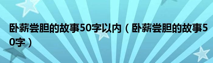 卧薪尝胆的故事50字以内（卧薪尝胆的故事50字）