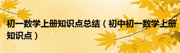 初一数学上册知识点总结（初中初一数学上册知识点）