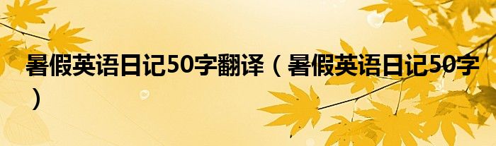 暑假英语日记50字翻译（暑假英语日记50字）