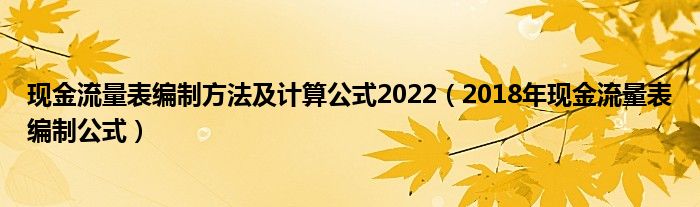 现金流量表编制方法及计算公式2022（2018年现金流量表编制公式）