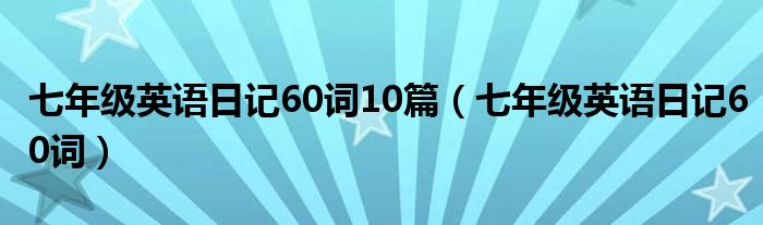 七年级英语日记60词10篇（七年级英语日记60词）