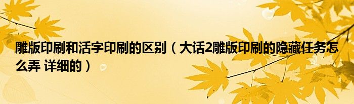 雕版印刷和活字印刷的区别（大话2雕版印刷的隐藏任务怎么弄 详细的）