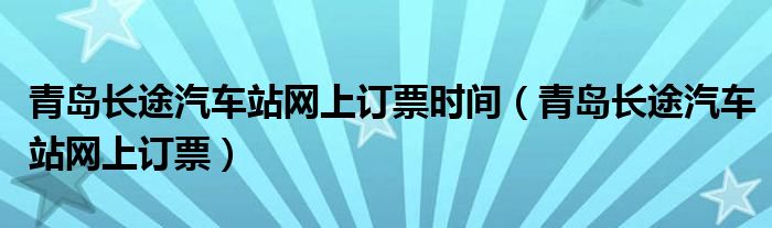 青岛长途汽车站网上订票时间（青岛长途汽车站网上订票）