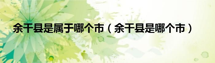 余干县是属于哪个市（余干县是哪个市）