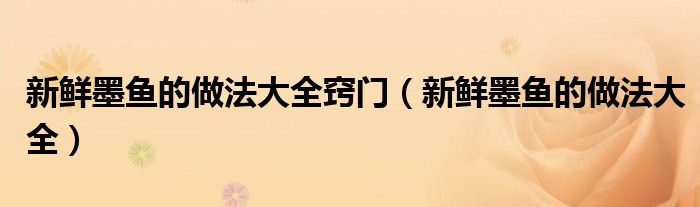 新鲜墨鱼的做法大全窍门（新鲜墨鱼的做法大全）