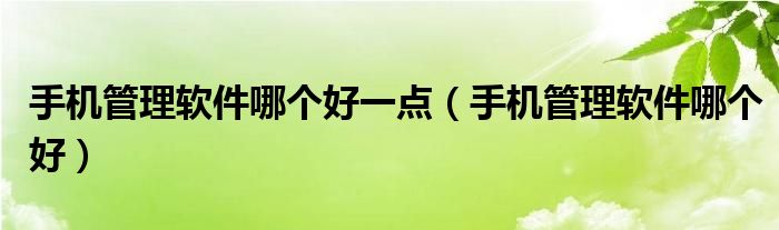 手机管理软件哪个好一点（手机管理软件哪个好）