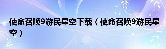 使命召唤9游民星空下载（使命召唤9游民星空）