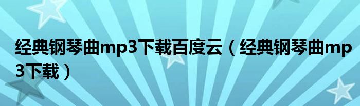 经典钢琴曲mp3下载百度云（经典钢琴曲mp3下载）