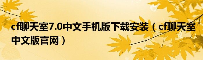 cf聊天室7.0中文手机版下载安装（cf聊天室中文版官网）