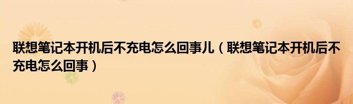联想笔记本开机后不充电怎么回事儿（联想笔记本开机后不充电怎么回事）