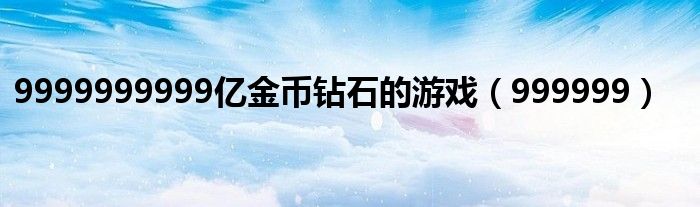 9999999999亿金币钻石的游戏（999999）