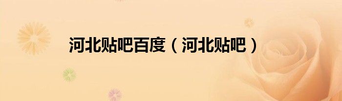 河北贴吧百度（河北贴吧）
