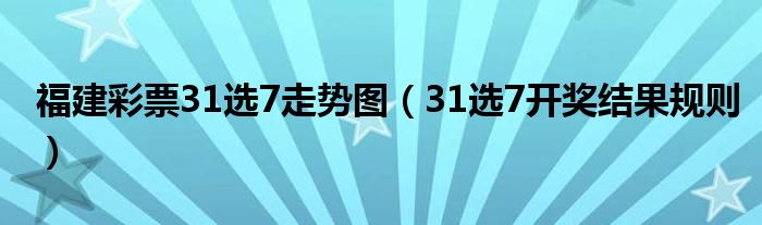 福建彩票31选7走势图（31选7开奖结果规则）