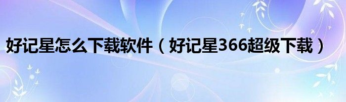 好记星怎么下载软件（好记星366超级下载）