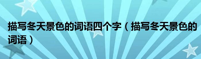 描写冬天景色的词语四个字（描写冬天景色的词语）