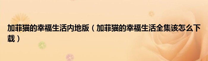 加菲猫的幸福生活内地版（加菲猫的幸福生活全集该怎么下载）