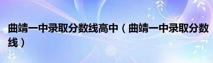 曲靖一中录取分数线高中（曲靖一中录取分数线）