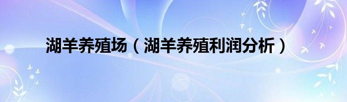 湖羊养殖场（湖羊养殖利润分析）