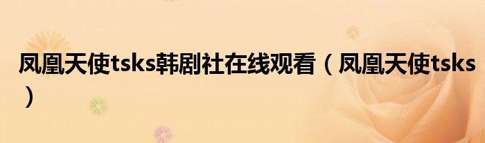凤凰天使tsks韩剧社在线观看（凤凰天使tsks）