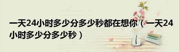 一天24小时多少分多少秒都在想你（一天24小时多少分多少秒）