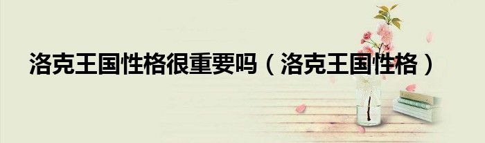 洛克王国性格很重要吗（洛克王国性格）
