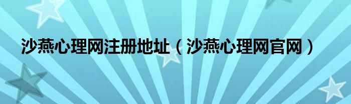 沙燕心理网注册地址（沙燕心理网官网）