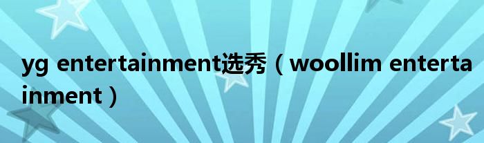 yg entertainment选秀（woollim entertainment）