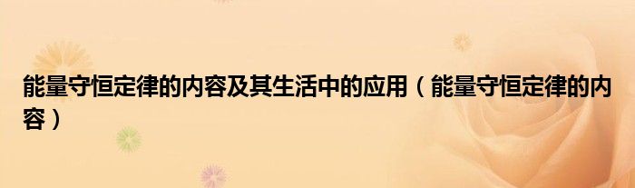 能量守恒定律的内容及其生活中的应用（能量守恒定律的内容）