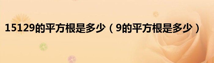 15129的平方根是多少（9的平方根是多少）