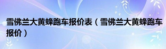 雪佛兰大黄蜂跑车报价表（雪佛兰大黄蜂跑车报价）