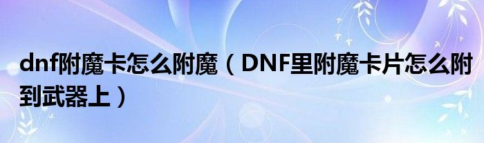 dnf附魔卡怎么附魔（DNF里附魔卡片怎么附到武器上）