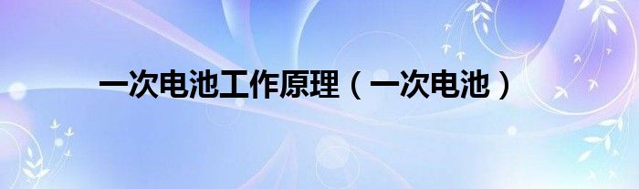 一次电池工作原理（一次电池）