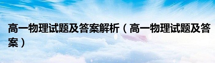 高一物理试题及答案解析（高一物理试题及答案）