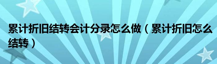 累计折旧结转会计分录怎么做（累计折旧怎么结转）