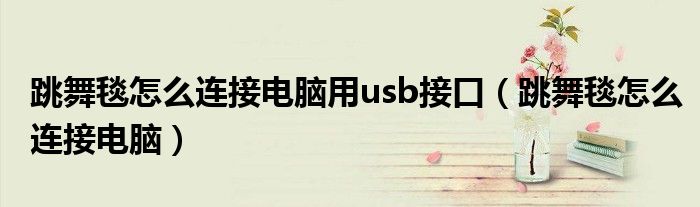 跳舞毯怎么连接电脑用usb接口（跳舞毯怎么连接电脑）