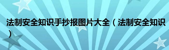 法制安全知识手抄报图片大全（法制安全知识）