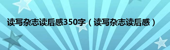 读写杂志读后感350字（读写杂志读后感）