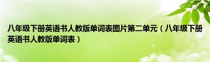 八年级下册英语书人教版单词表图片第二单元（八年级下册英语书人教版单词表）