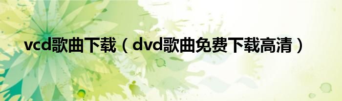 vcd歌曲下载（dvd歌曲免费下载高清）