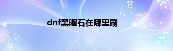 dnf黑曜石在哪里刷